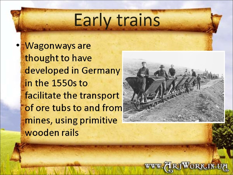 Early trains Wagonways are thought to have developed in Germany in the 1550s to